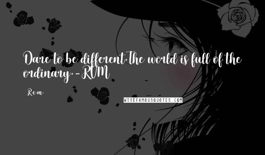 R.v.m. Quotes: Dare to be different.The world is full of the ordinary.-RVM