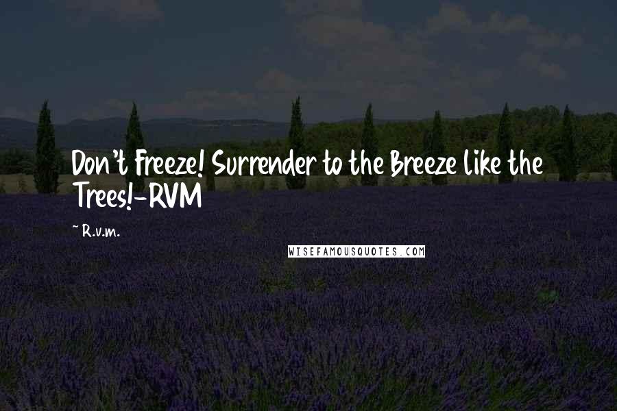 R.v.m. Quotes: Don't Freeze! Surrender to the Breeze like the Trees!-RVM