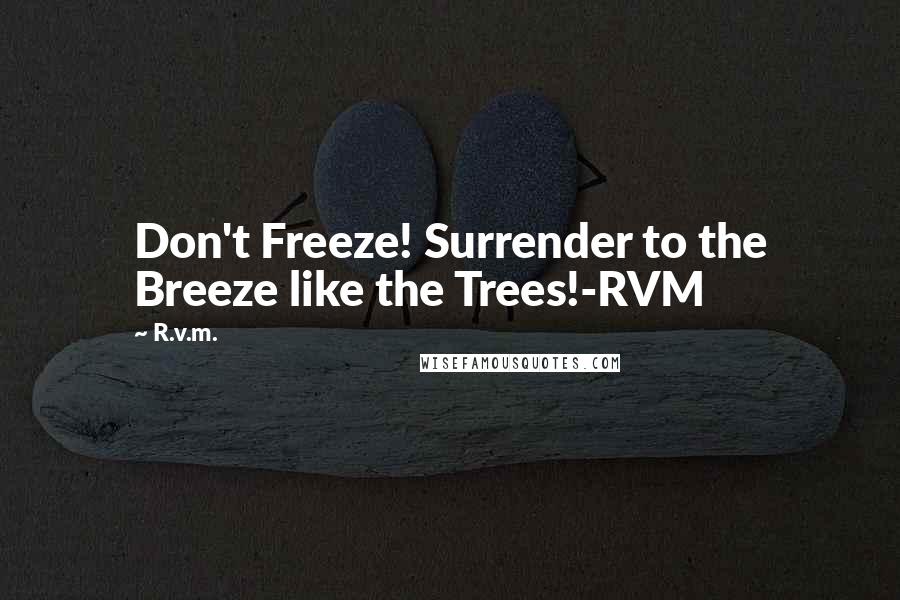R.v.m. Quotes: Don't Freeze! Surrender to the Breeze like the Trees!-RVM
