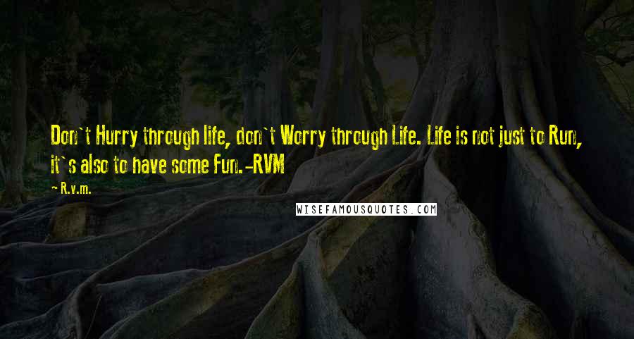 R.v.m. Quotes: Don't Hurry through life, don't Worry through Life. Life is not just to Run, it's also to have some Fun.-RVM
