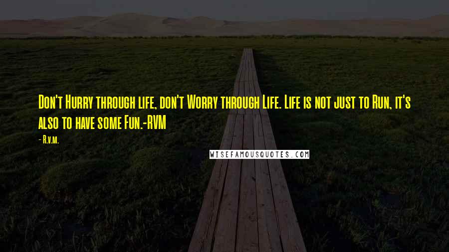 R.v.m. Quotes: Don't Hurry through life, don't Worry through Life. Life is not just to Run, it's also to have some Fun.-RVM