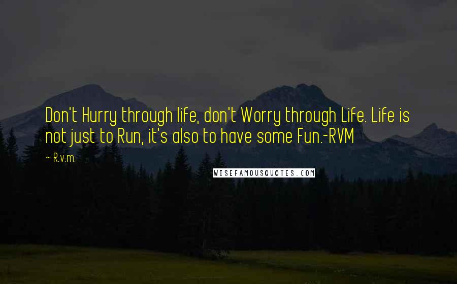 R.v.m. Quotes: Don't Hurry through life, don't Worry through Life. Life is not just to Run, it's also to have some Fun.-RVM