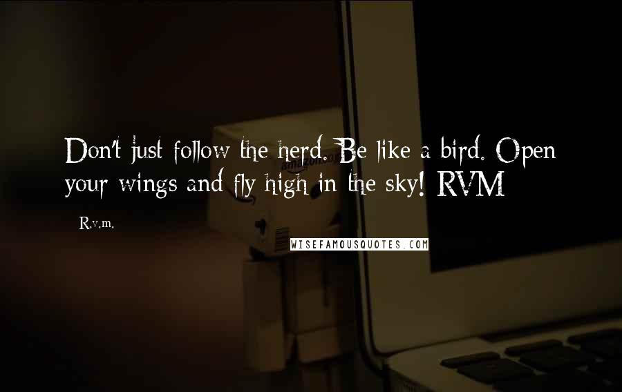 R.v.m. Quotes: Don't just follow the herd. Be like a bird. Open your wings and fly high in the sky!-RVM