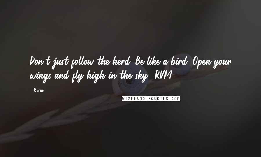 R.v.m. Quotes: Don't just follow the herd. Be like a bird. Open your wings and fly high in the sky!-RVM