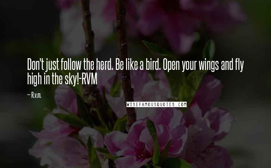 R.v.m. Quotes: Don't just follow the herd. Be like a bird. Open your wings and fly high in the sky!-RVM