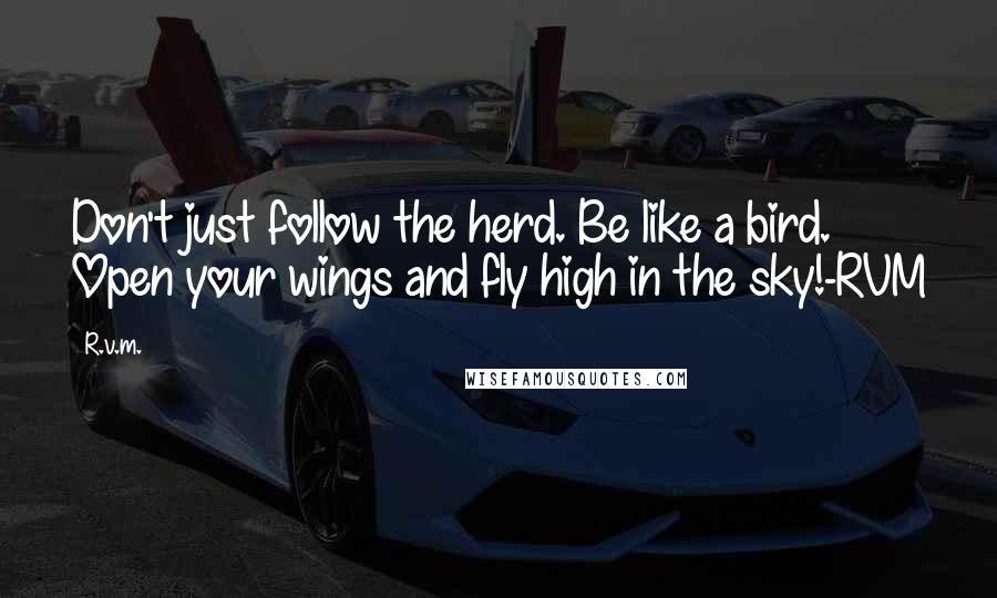 R.v.m. Quotes: Don't just follow the herd. Be like a bird. Open your wings and fly high in the sky!-RVM