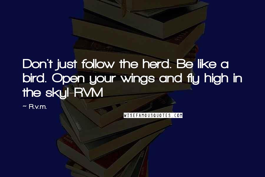 R.v.m. Quotes: Don't just follow the herd. Be like a bird. Open your wings and fly high in the sky!-RVM