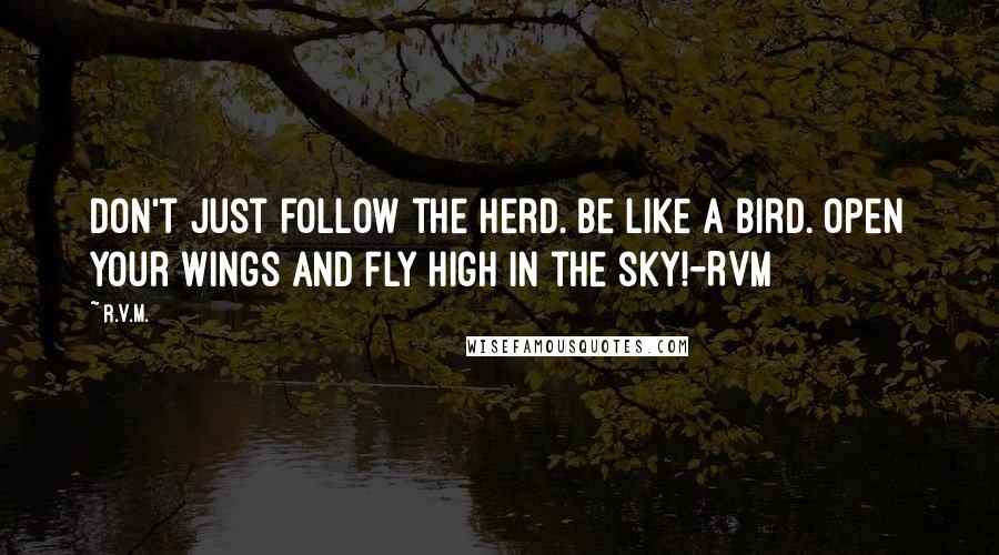R.v.m. Quotes: Don't just follow the herd. Be like a bird. Open your wings and fly high in the sky!-RVM