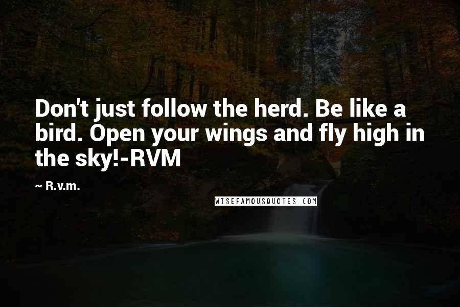 R.v.m. Quotes: Don't just follow the herd. Be like a bird. Open your wings and fly high in the sky!-RVM