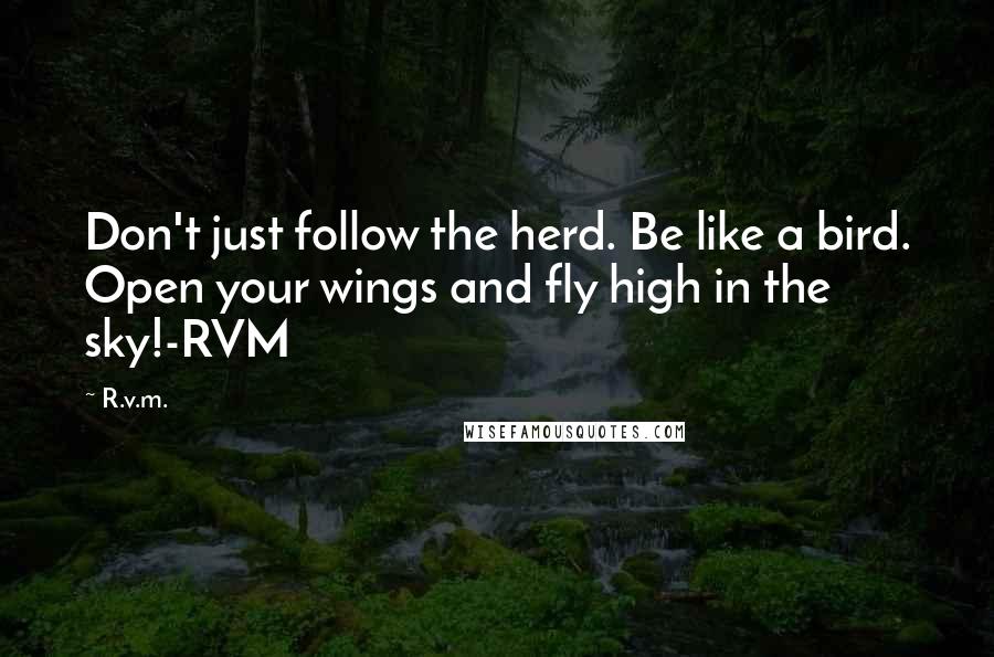 R.v.m. Quotes: Don't just follow the herd. Be like a bird. Open your wings and fly high in the sky!-RVM