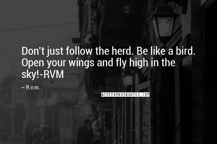 R.v.m. Quotes: Don't just follow the herd. Be like a bird. Open your wings and fly high in the sky!-RVM