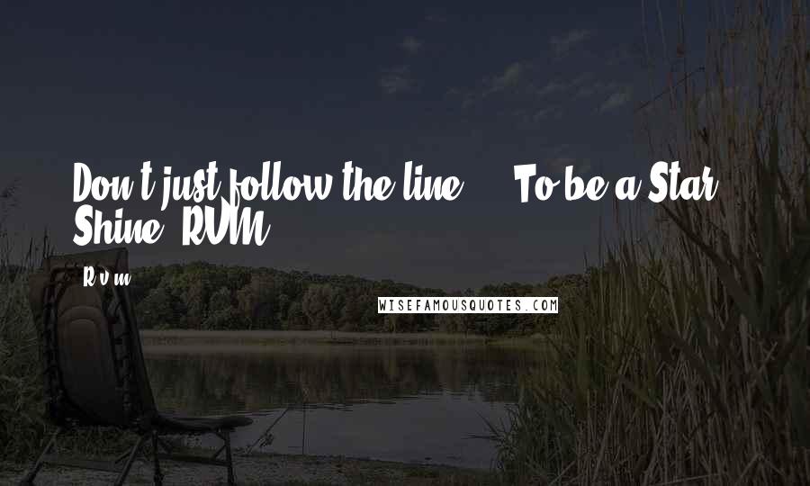 R.v.m. Quotes: Don't just follow the line ... To be a Star - Shine!-RVM