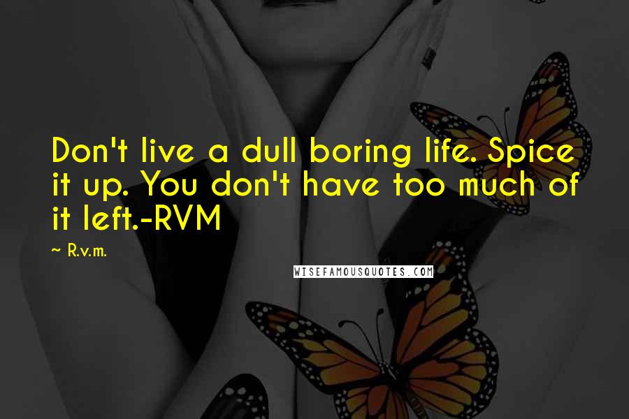 R.v.m. Quotes: Don't live a dull boring life. Spice it up. You don't have too much of it left.-RVM