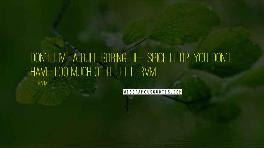R.v.m. Quotes: Don't live a dull boring life. Spice it up. You don't have too much of it left.-RVM