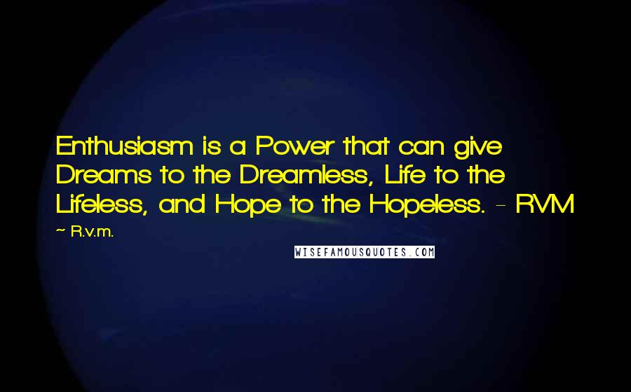 R.v.m. Quotes: Enthusiasm is a Power that can give Dreams to the Dreamless, Life to the Lifeless, and Hope to the Hopeless. - RVM