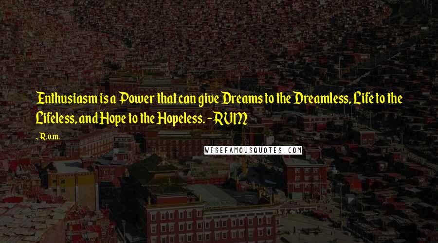 R.v.m. Quotes: Enthusiasm is a Power that can give Dreams to the Dreamless, Life to the Lifeless, and Hope to the Hopeless. - RVM