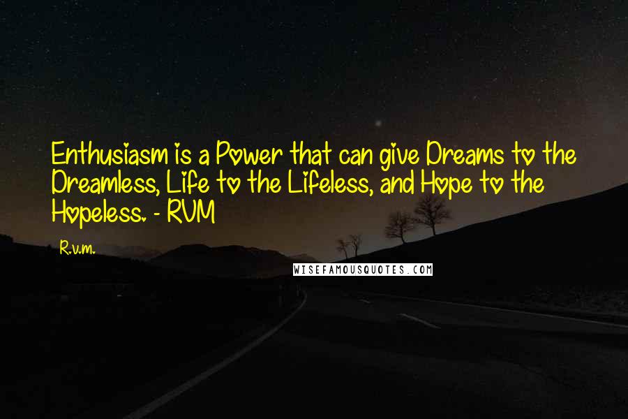 R.v.m. Quotes: Enthusiasm is a Power that can give Dreams to the Dreamless, Life to the Lifeless, and Hope to the Hopeless. - RVM