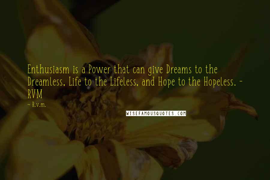 R.v.m. Quotes: Enthusiasm is a Power that can give Dreams to the Dreamless, Life to the Lifeless, and Hope to the Hopeless. - RVM