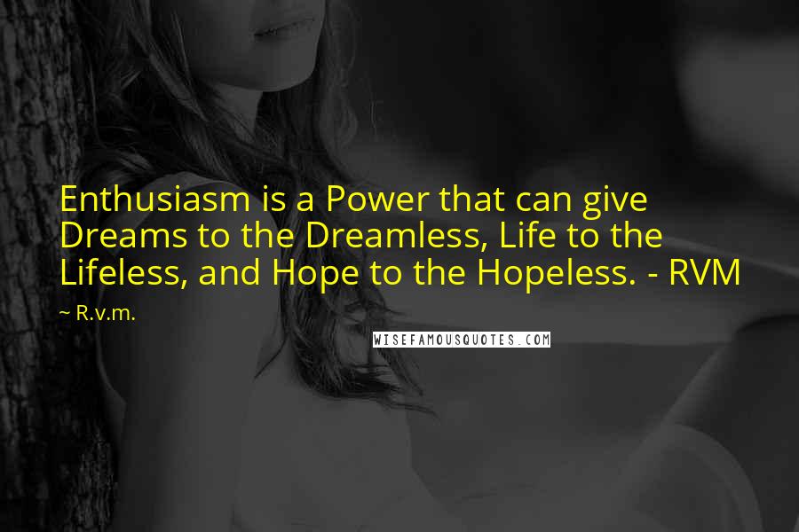 R.v.m. Quotes: Enthusiasm is a Power that can give Dreams to the Dreamless, Life to the Lifeless, and Hope to the Hopeless. - RVM