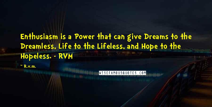 R.v.m. Quotes: Enthusiasm is a Power that can give Dreams to the Dreamless, Life to the Lifeless, and Hope to the Hopeless. - RVM