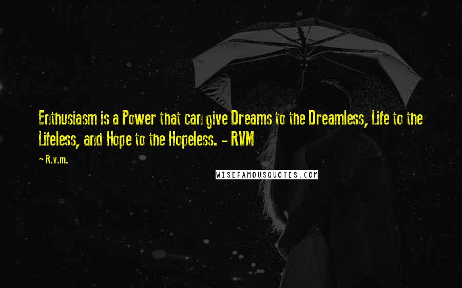 R.v.m. Quotes: Enthusiasm is a Power that can give Dreams to the Dreamless, Life to the Lifeless, and Hope to the Hopeless. - RVM