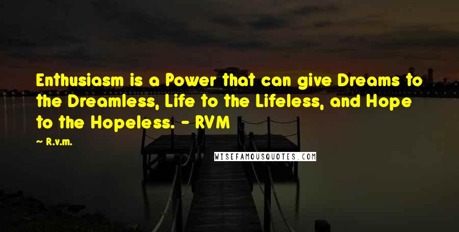 R.v.m. Quotes: Enthusiasm is a Power that can give Dreams to the Dreamless, Life to the Lifeless, and Hope to the Hopeless. - RVM