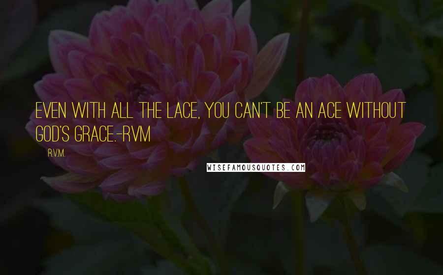 R.v.m. Quotes: Even with all the Lace, you can't be an Ace without God's grace.-RVM