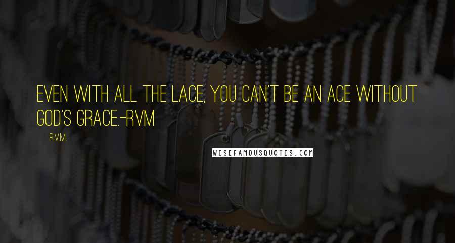 R.v.m. Quotes: Even with all the Lace, you can't be an Ace without God's grace.-RVM