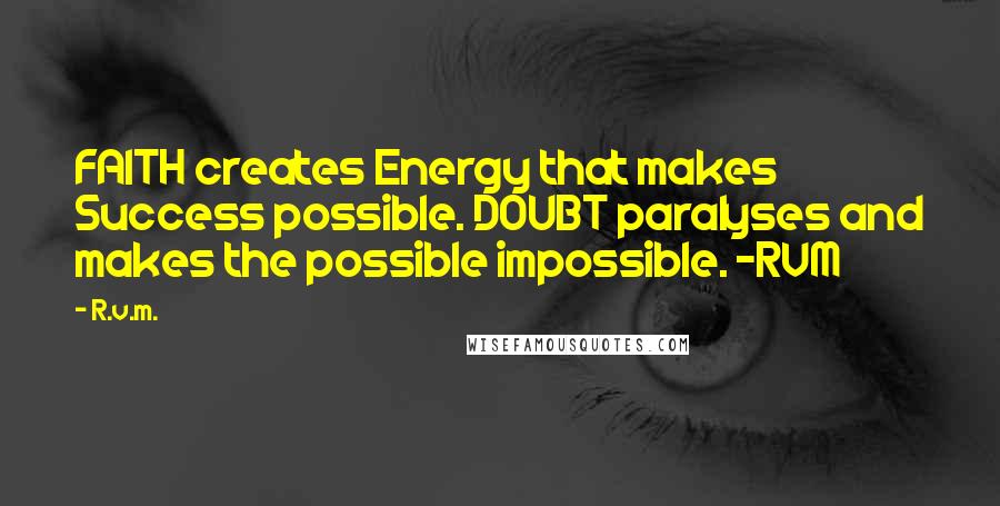 R.v.m. Quotes: FAITH creates Energy that makes Success possible. DOUBT paralyses and makes the possible impossible. -RVM