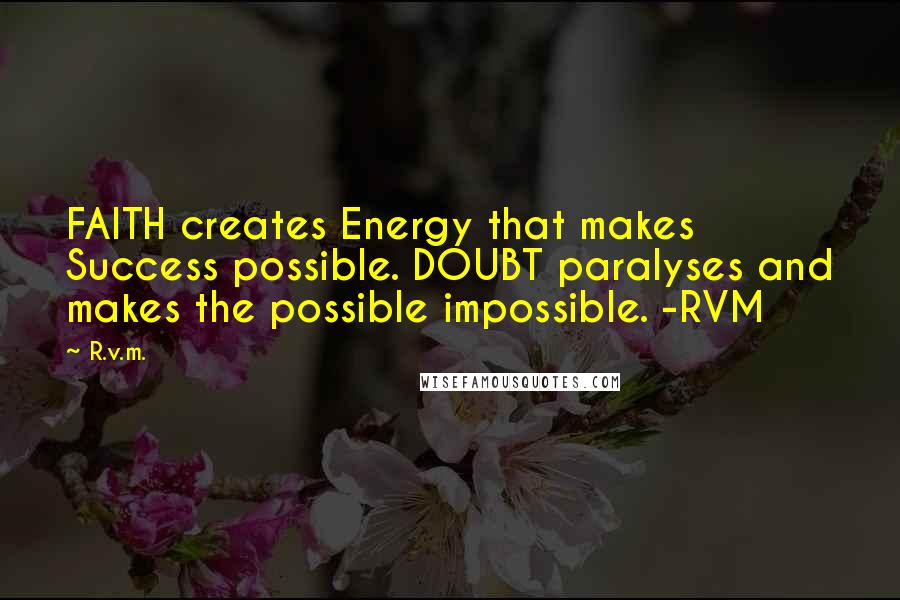 R.v.m. Quotes: FAITH creates Energy that makes Success possible. DOUBT paralyses and makes the possible impossible. -RVM