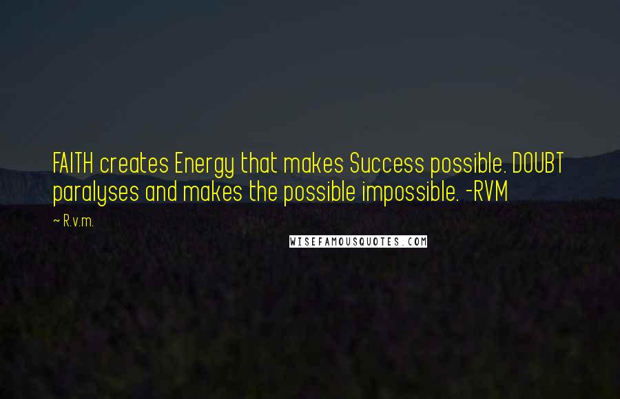 R.v.m. Quotes: FAITH creates Energy that makes Success possible. DOUBT paralyses and makes the possible impossible. -RVM