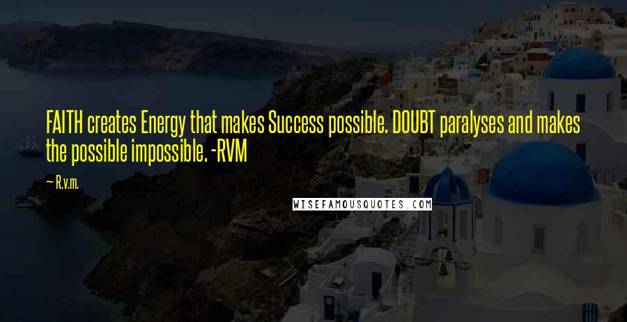 R.v.m. Quotes: FAITH creates Energy that makes Success possible. DOUBT paralyses and makes the possible impossible. -RVM