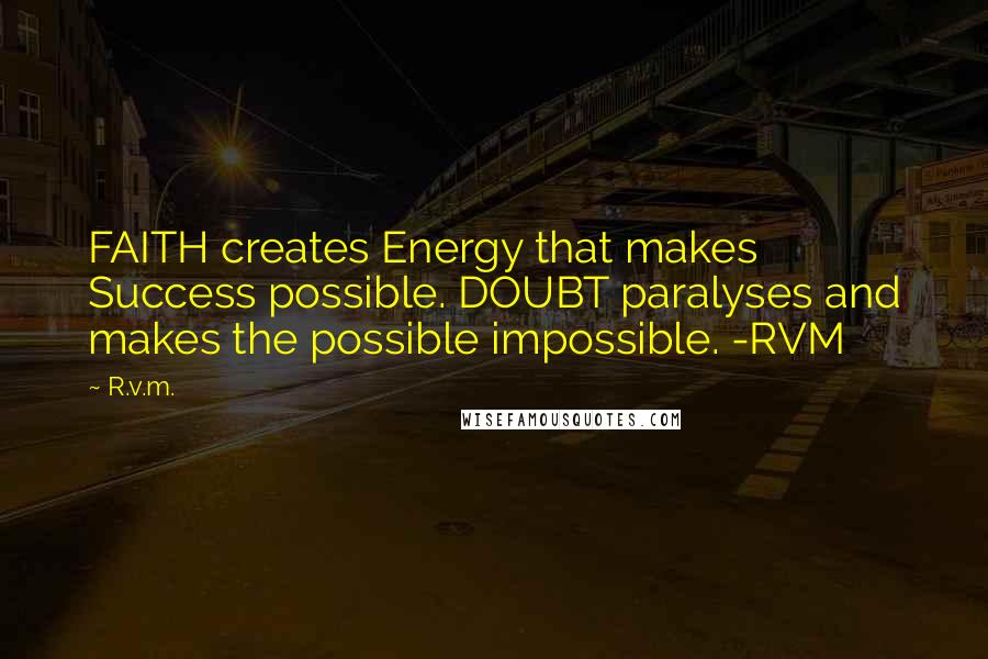 R.v.m. Quotes: FAITH creates Energy that makes Success possible. DOUBT paralyses and makes the possible impossible. -RVM