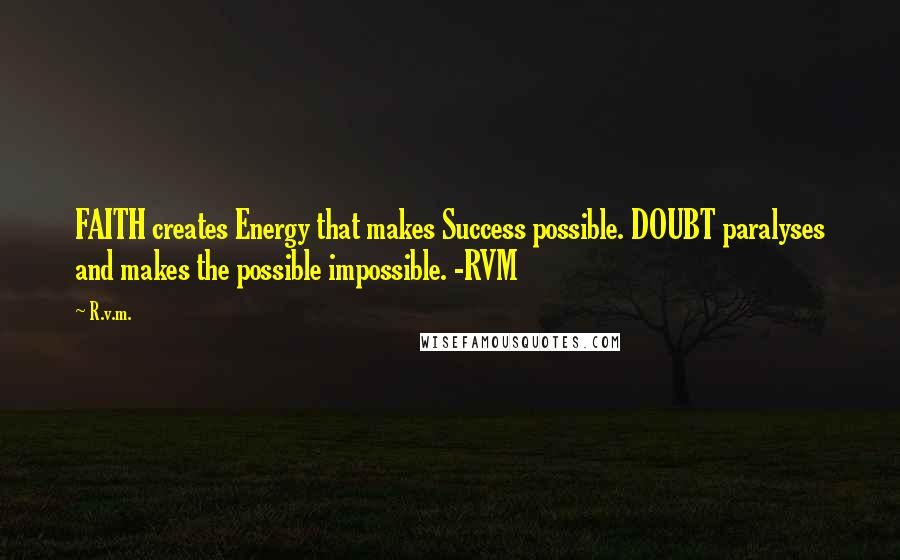 R.v.m. Quotes: FAITH creates Energy that makes Success possible. DOUBT paralyses and makes the possible impossible. -RVM