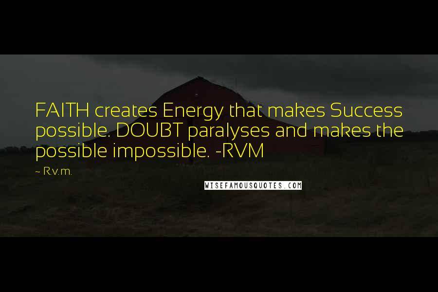 R.v.m. Quotes: FAITH creates Energy that makes Success possible. DOUBT paralyses and makes the possible impossible. -RVM