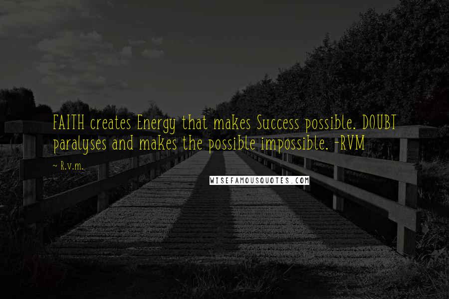 R.v.m. Quotes: FAITH creates Energy that makes Success possible. DOUBT paralyses and makes the possible impossible. -RVM