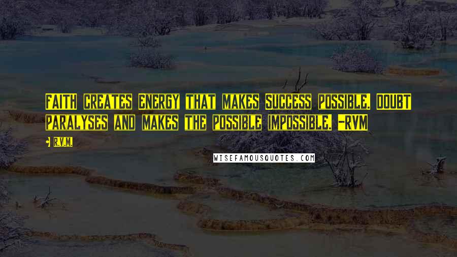 R.v.m. Quotes: FAITH creates Energy that makes Success possible. DOUBT paralyses and makes the possible impossible. -RVM