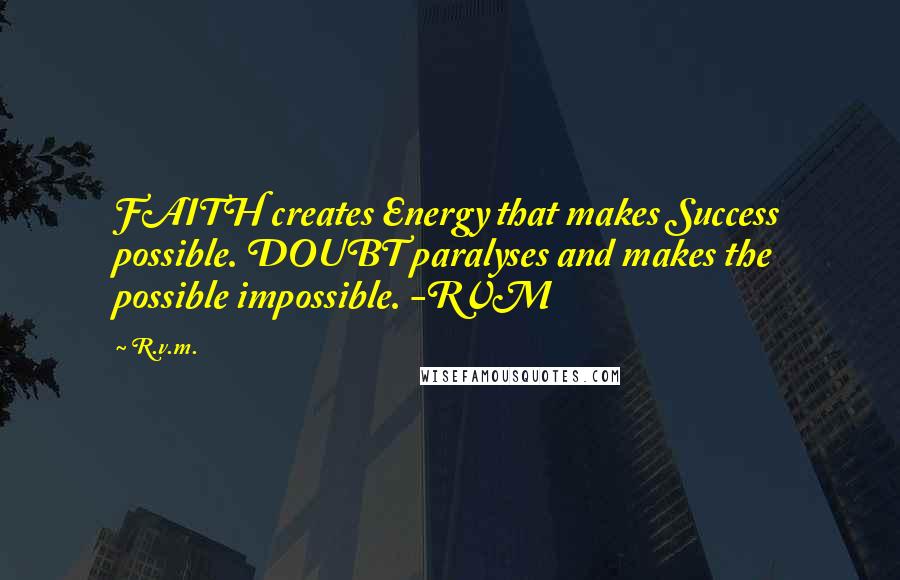 R.v.m. Quotes: FAITH creates Energy that makes Success possible. DOUBT paralyses and makes the possible impossible. -RVM