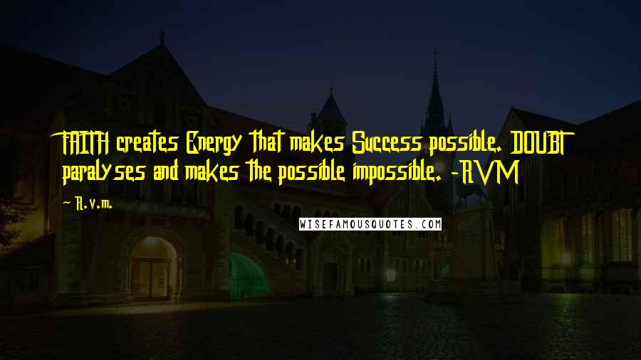 R.v.m. Quotes: FAITH creates Energy that makes Success possible. DOUBT paralyses and makes the possible impossible. -RVM