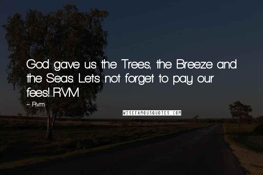 R.v.m. Quotes: God gave us the Trees, the Breeze and the Seas. Let's not forget to pay our fees!-RVM