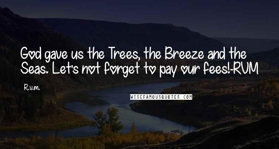 R.v.m. Quotes: God gave us the Trees, the Breeze and the Seas. Let's not forget to pay our fees!-RVM