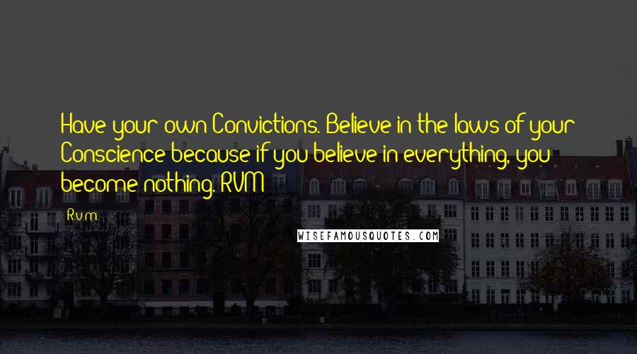 R.v.m. Quotes: Have your own Convictions. Believe in the laws of your Conscience because if you believe in everything, you become nothing.-RVM