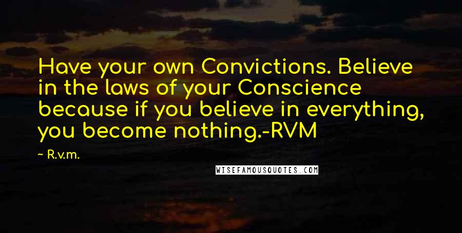 R.v.m. Quotes: Have your own Convictions. Believe in the laws of your Conscience because if you believe in everything, you become nothing.-RVM