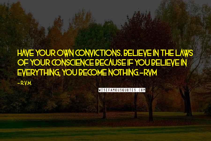 R.v.m. Quotes: Have your own Convictions. Believe in the laws of your Conscience because if you believe in everything, you become nothing.-RVM