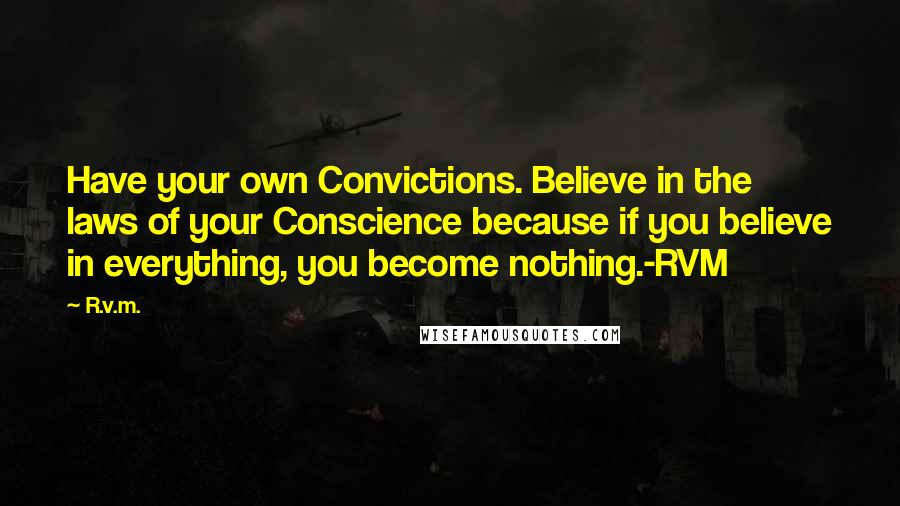 R.v.m. Quotes: Have your own Convictions. Believe in the laws of your Conscience because if you believe in everything, you become nothing.-RVM