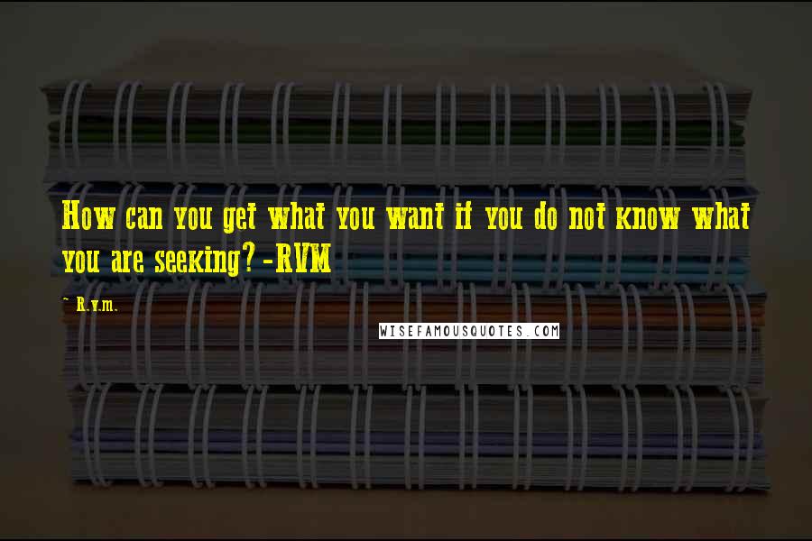 R.v.m. Quotes: How can you get what you want if you do not know what you are seeking?-RVM