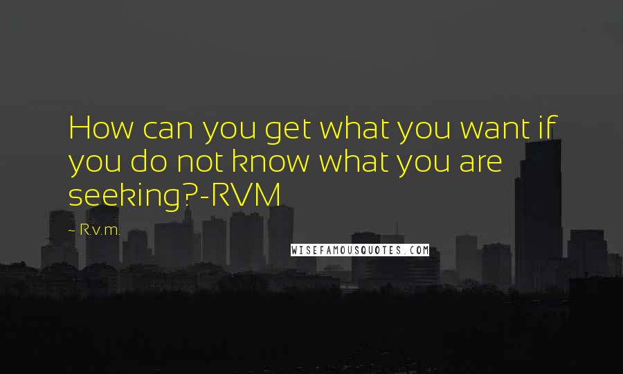 R.v.m. Quotes: How can you get what you want if you do not know what you are seeking?-RVM