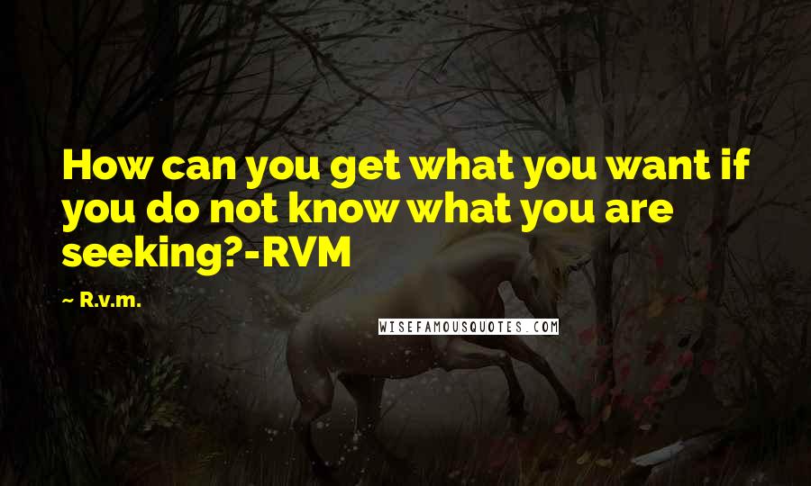 R.v.m. Quotes: How can you get what you want if you do not know what you are seeking?-RVM