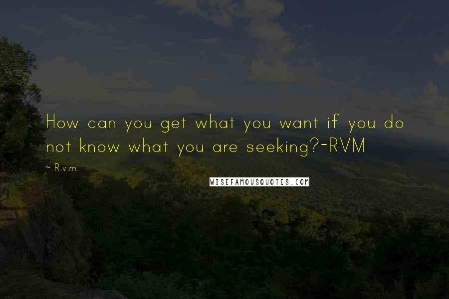 R.v.m. Quotes: How can you get what you want if you do not know what you are seeking?-RVM