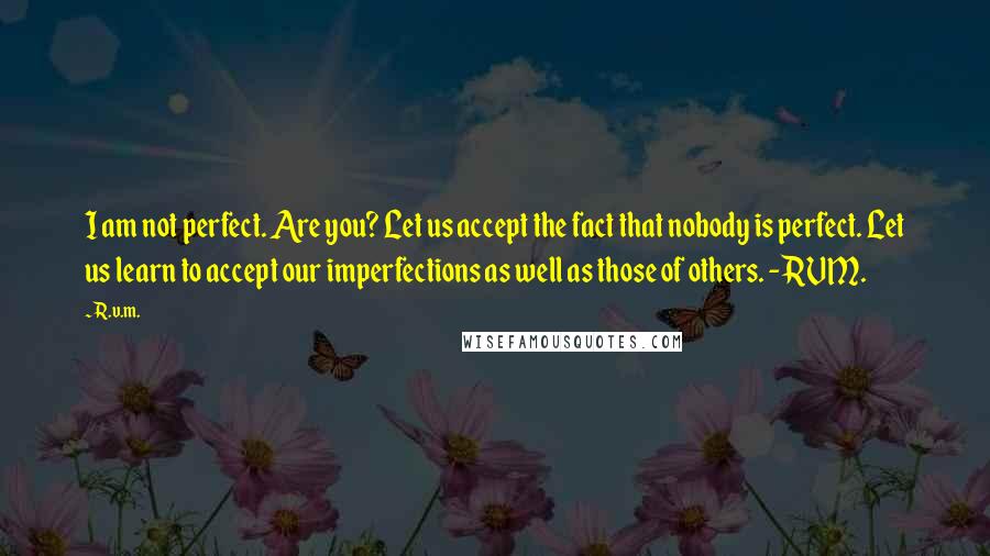 R.v.m. Quotes: I am not perfect. Are you? Let us accept the fact that nobody is perfect. Let us learn to accept our imperfections as well as those of others. - RVM.